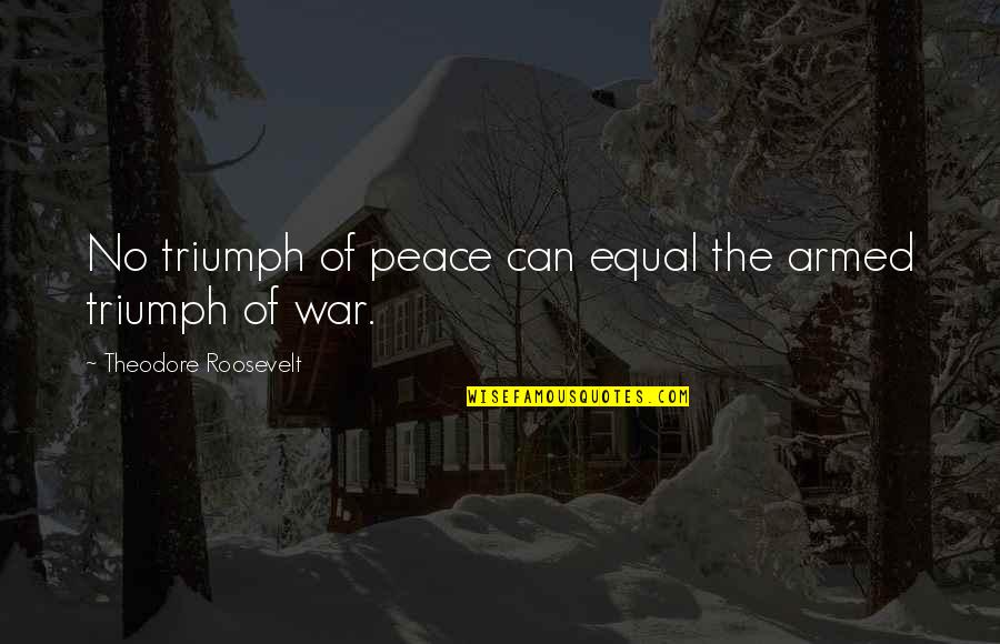 Peace No War Quotes By Theodore Roosevelt: No triumph of peace can equal the armed