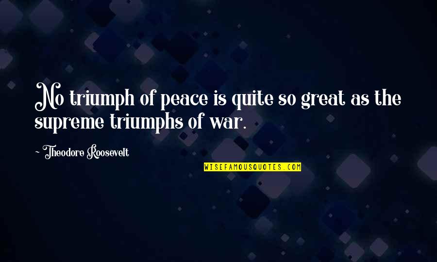 Peace No War Quotes By Theodore Roosevelt: No triumph of peace is quite so great