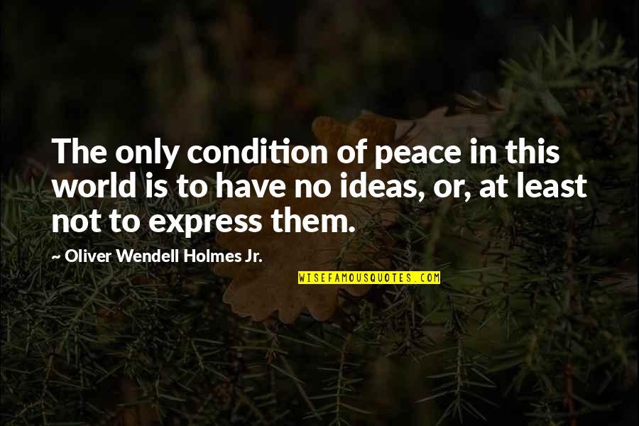 Peace Not As The World Quotes By Oliver Wendell Holmes Jr.: The only condition of peace in this world