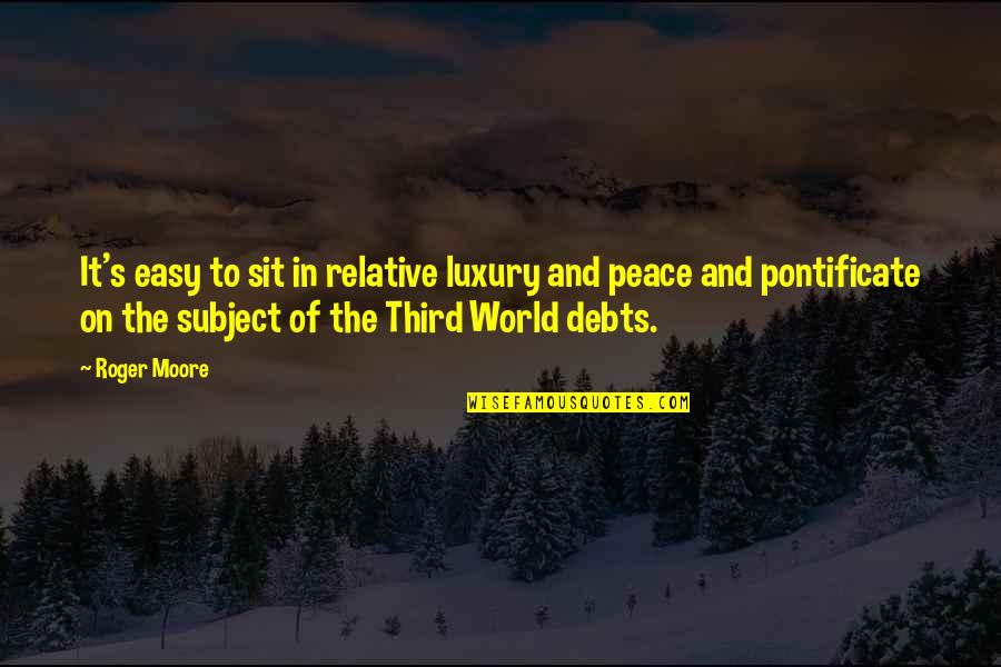 Peace Not As The World Quotes By Roger Moore: It's easy to sit in relative luxury and