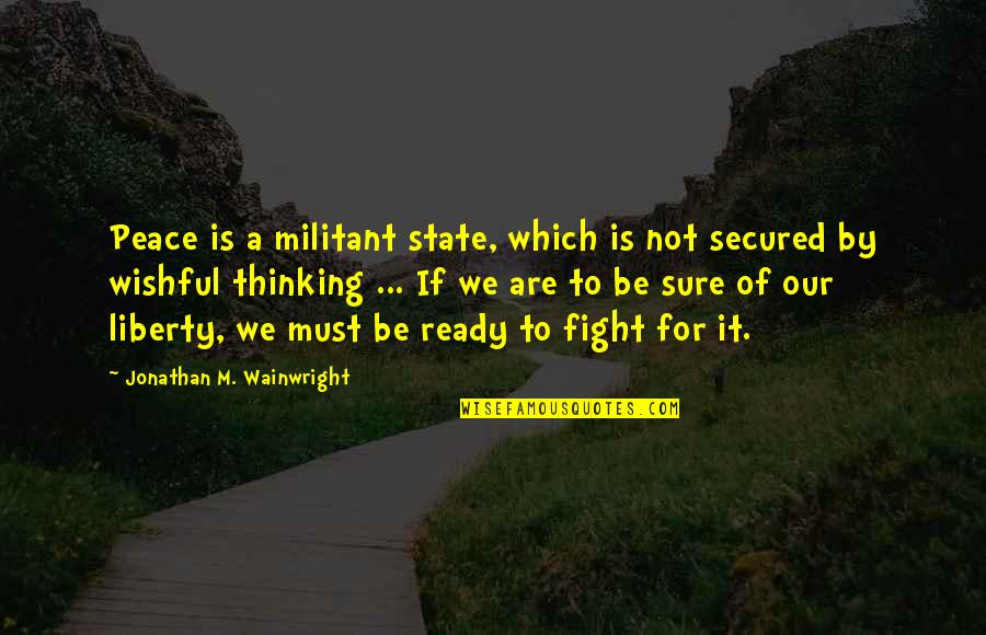 Peace Not Fighting Quotes By Jonathan M. Wainwright: Peace is a militant state, which is not
