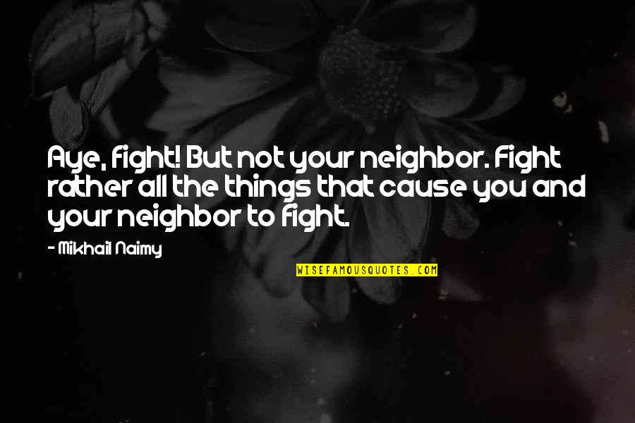 Peace Not Fighting Quotes By Mikhail Naimy: Aye, fight! But not your neighbor. Fight rather