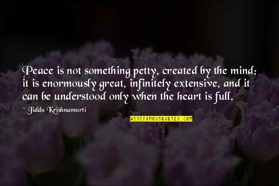 Peace Of Heart And Mind Quotes By Jiddu Krishnamurti: Peace is not something petty, created by the Peace Of Heart And Mind Quotes By Jiddu Krishnamurti: Peace is not something petty, created by the
