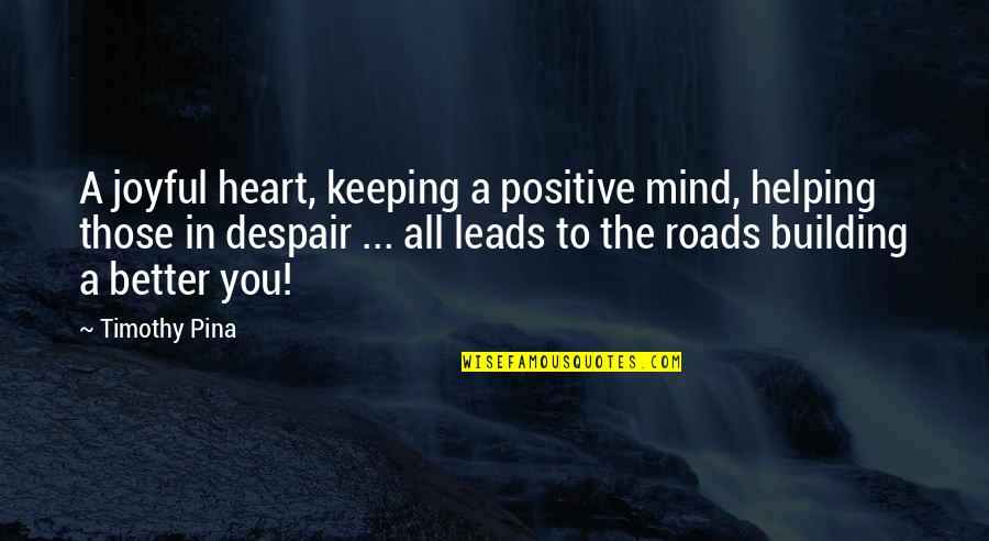Peace Of Heart And Mind Quotes By Timothy Pina: A joyful heart, keeping a positive mind, helping Peace Of Heart And Mind Quotes By Timothy Pina: A joyful heart, keeping a positive mind, helping
