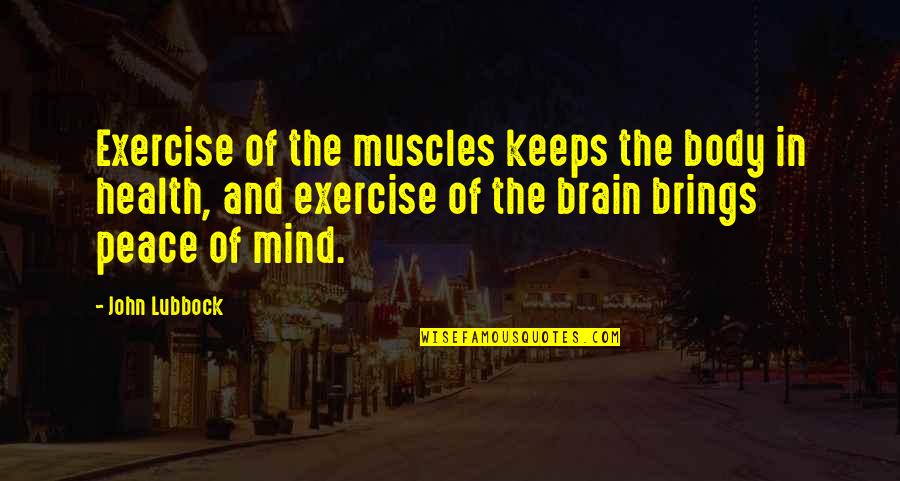 Peace Of Mind And Body Quotes By John Lubbock: Exercise of the muscles keeps the body in