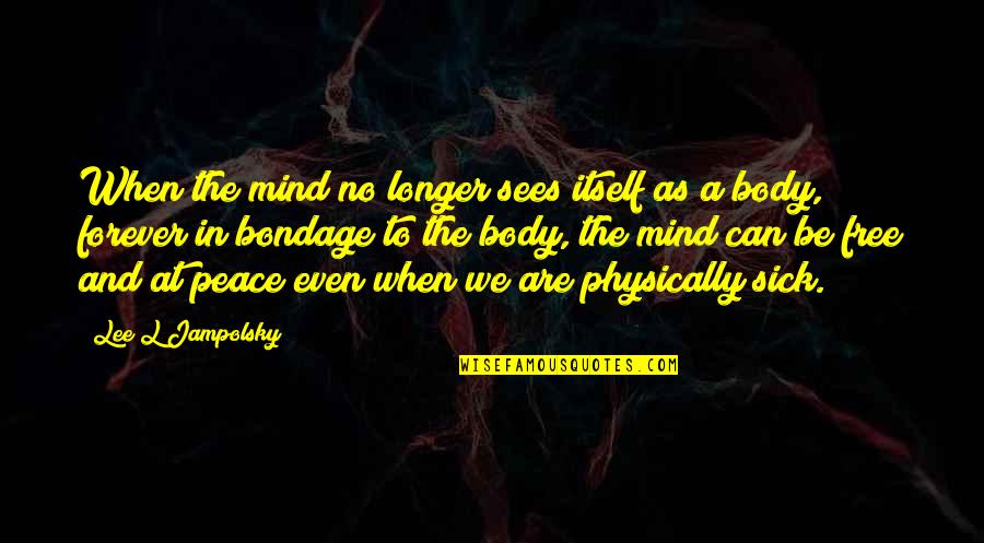 Peace Of Mind And Body Quotes By Lee L Jampolsky: When the mind no longer sees itself as