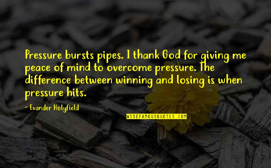 Peace Of Mind And God Quotes By Evander Holyfield: Pressure bursts pipes. I thank God for giving