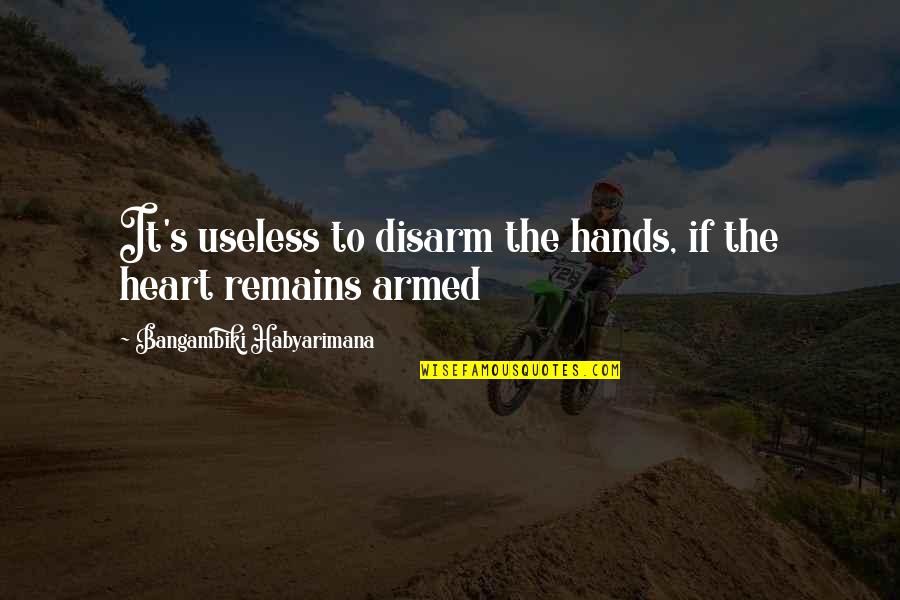 Peace Of Mind And Heart Quotes By Bangambiki Habyarimana: It's useless to disarm the hands, if the