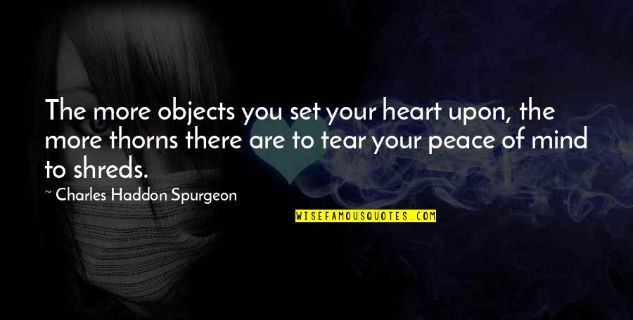 Peace Of Mind And Heart Quotes By Charles Haddon Spurgeon: The more objects you set your heart upon,