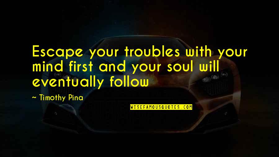 Peace Of Mind And Soul Quotes By Timothy Pina: Escape your troubles with your mind first and