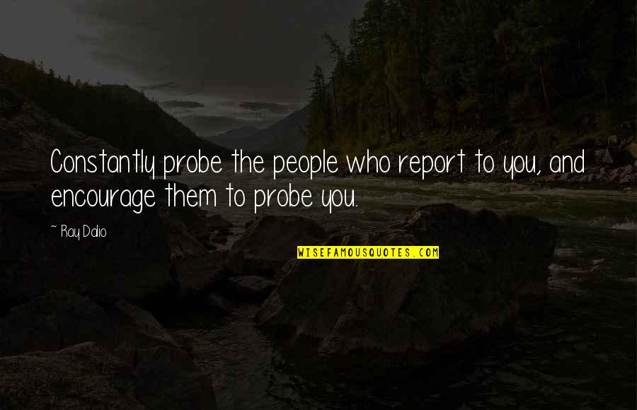 Peace Of Mind Buddha Quotes By Ray Dalio: Constantly probe the people who report to you,