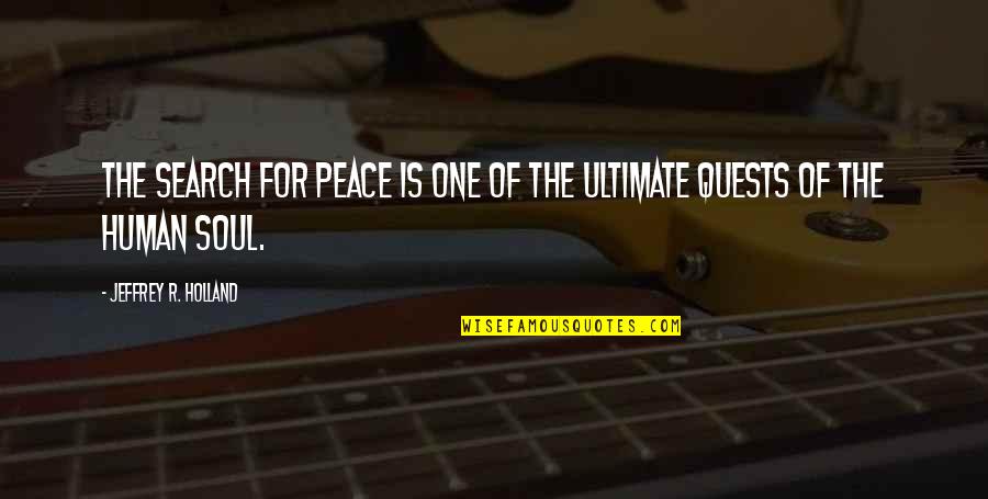 Peace Of Soul Quotes By Jeffrey R. Holland: The search for peace is one of the