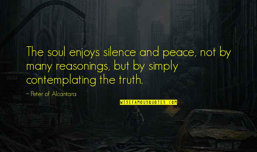 Peace Of Soul Quotes By Peter Of Alcantara: The soul enjoys silence and peace, not by