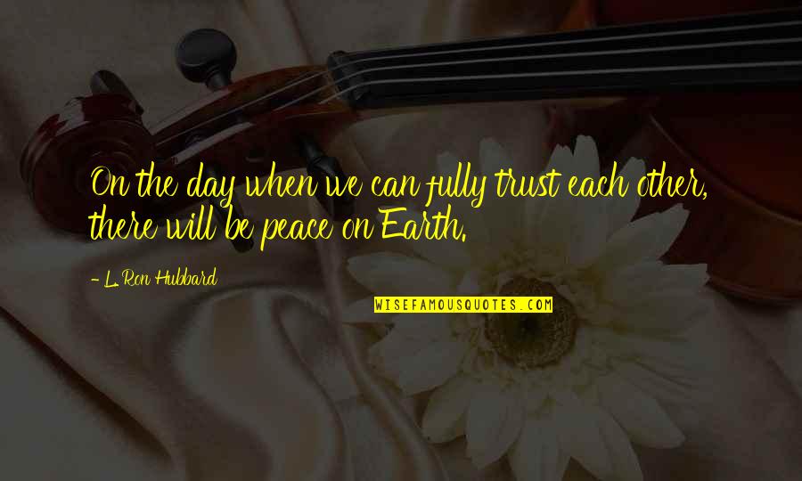 Peace On Earth Quotes By L. Ron Hubbard: On the day when we can fully trust