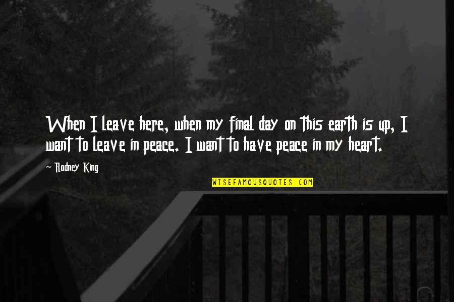 Peace On Earth Quotes By Rodney King: When I leave here, when my final day