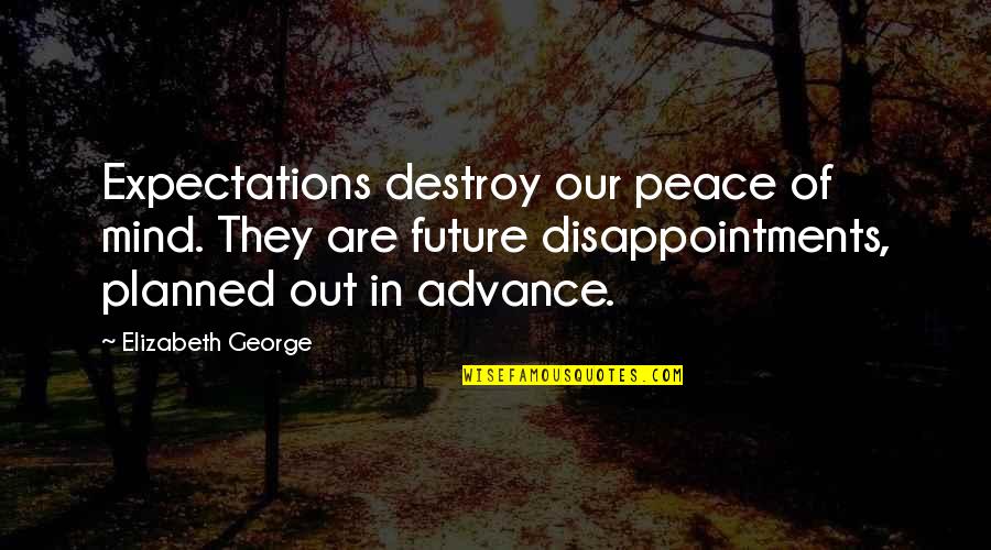 Peace Out Quotes By Elizabeth George: Expectations destroy our peace of mind. They are