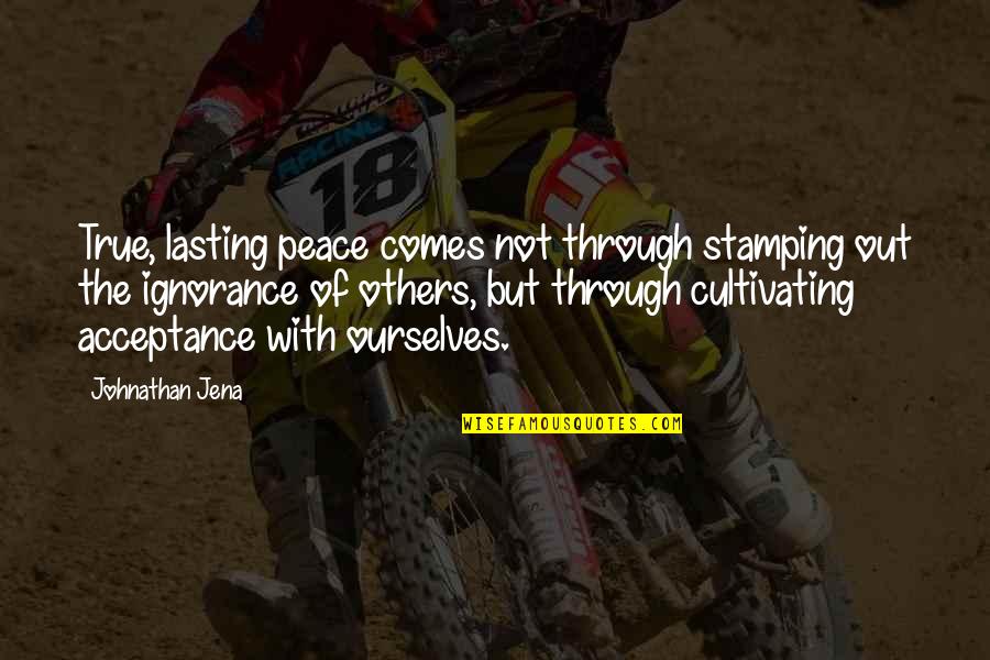 Peace Out Quotes By Johnathan Jena: True, lasting peace comes not through stamping out