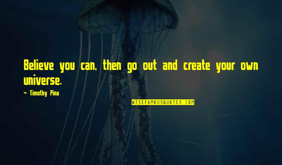 Peace Out Quotes By Timothy Pina: Believe you can, then go out and create