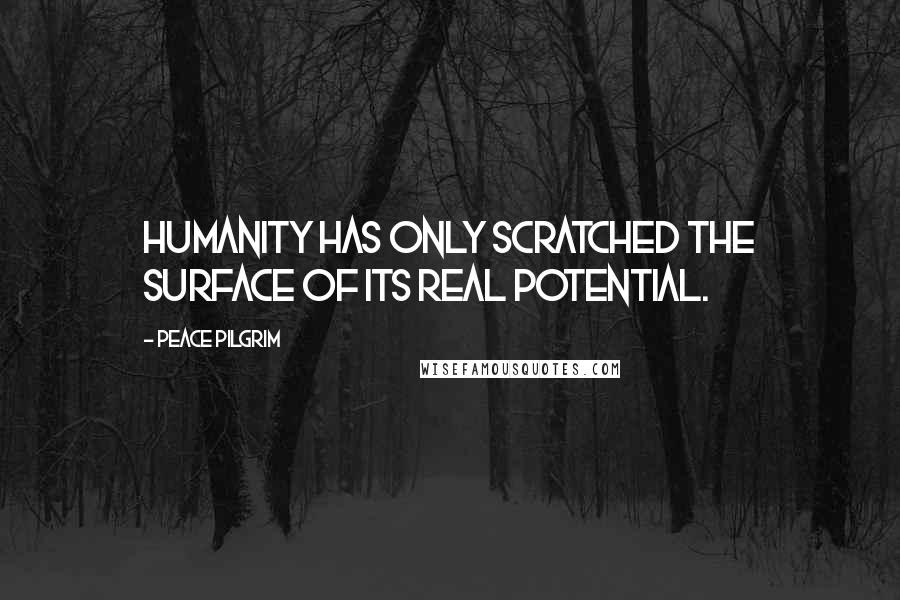 Peace Pilgrim quotes: Humanity has only scratched the surface of its real potential.