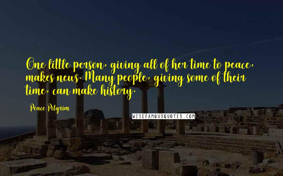 Peace Pilgrim quotes: One little person, giving all of her time to peace, makes news. Many people, giving some of their time, can make history.