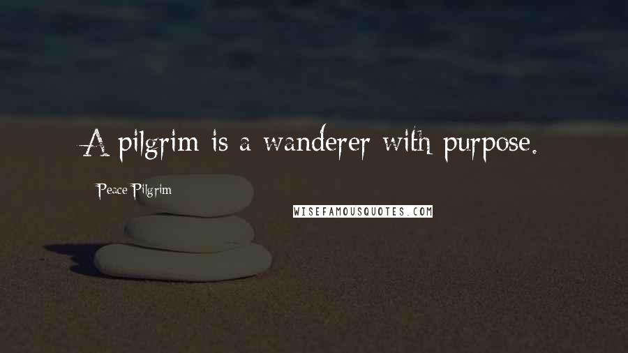 Peace Pilgrim quotes: A pilgrim is a wanderer with purpose.