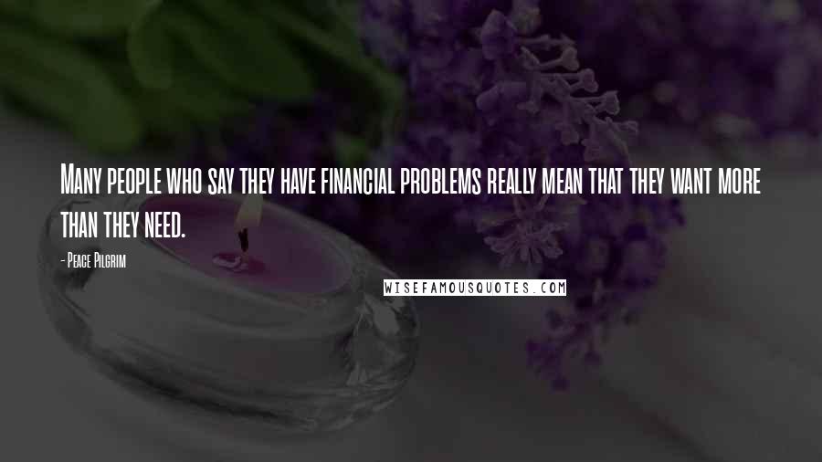 Peace Pilgrim quotes: Many people who say they have financial problems really mean that they want more than they need.