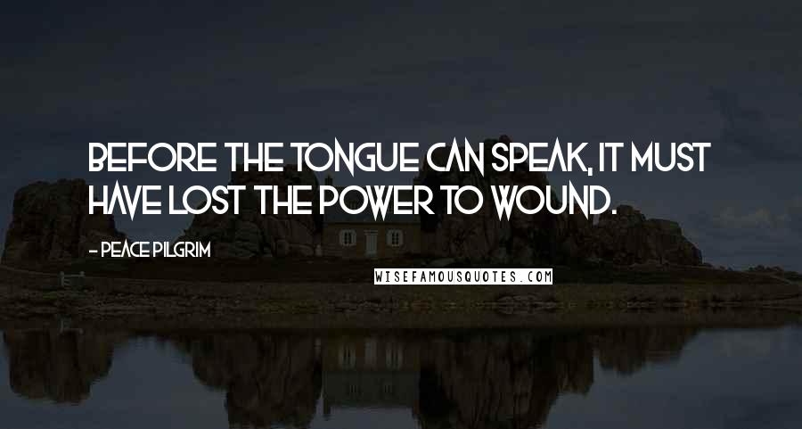 Peace Pilgrim quotes: Before the tongue can speak, it must have lost the power to wound.