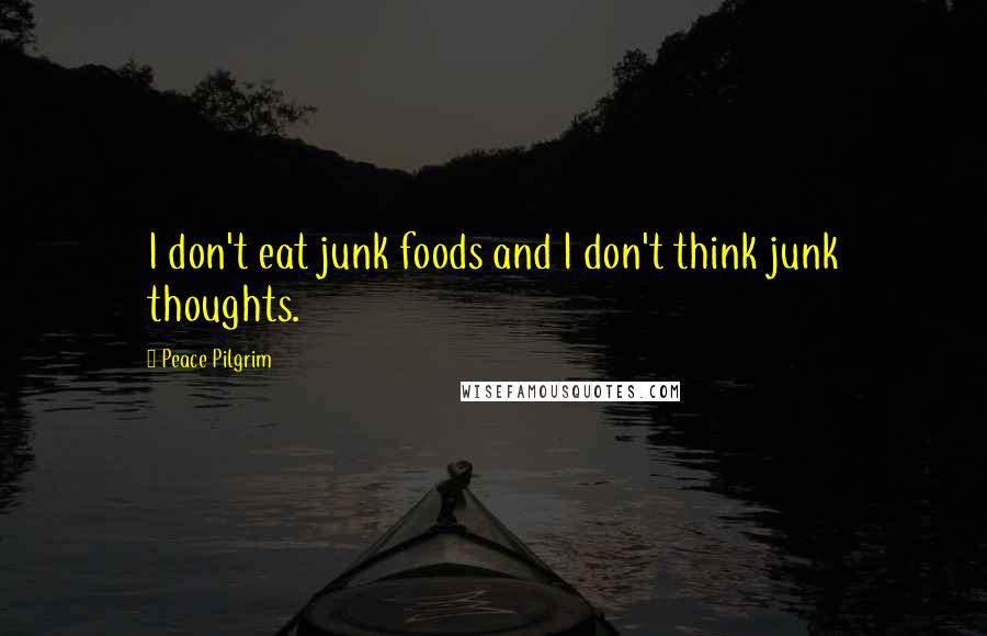 Peace Pilgrim quotes: I don't eat junk foods and I don't think junk thoughts.