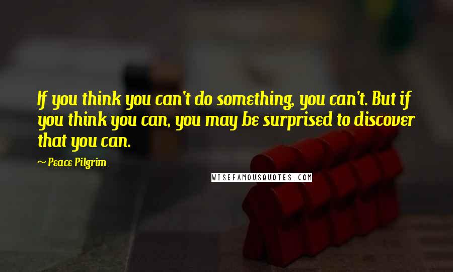 Peace Pilgrim quotes: If you think you can't do something, you can't. But if you think you can, you may be surprised to discover that you can. Peace Pilgrim quotes: If you think you can't do something, you can't. But if you think you can, you may be surprised to discover that you can.