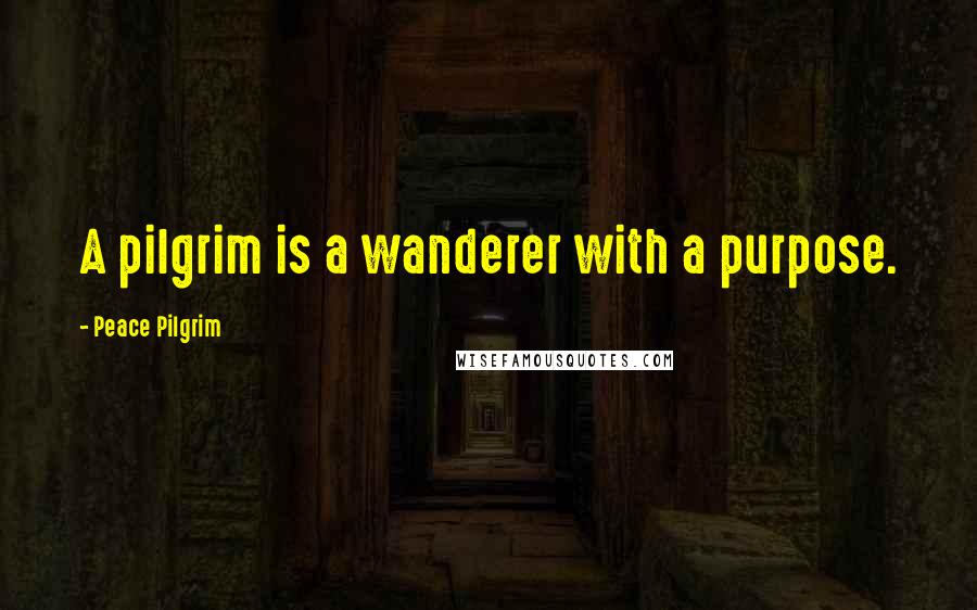 Peace Pilgrim quotes: A pilgrim is a wanderer with a purpose.