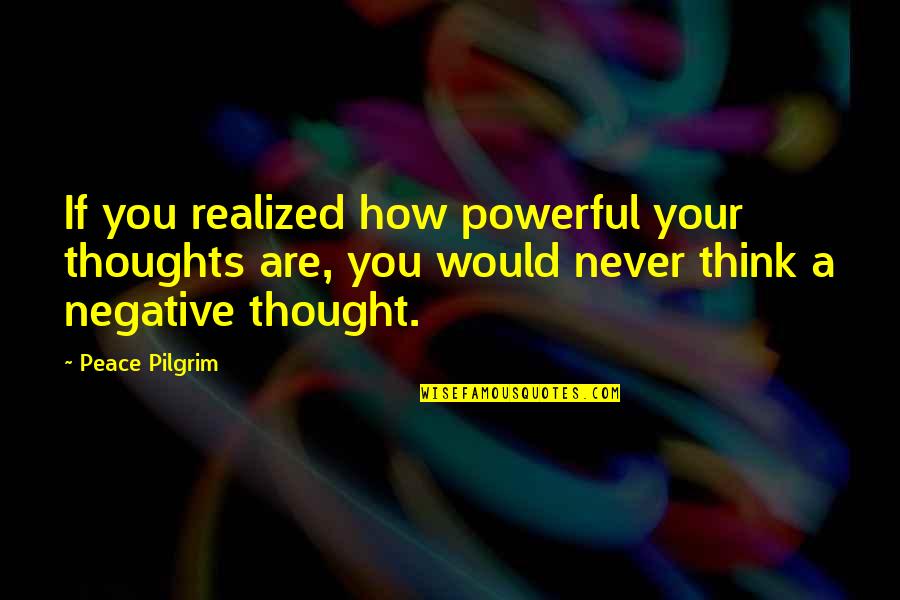 Peace Pilgrim Quotes By Peace Pilgrim: If you realized how powerful your thoughts are,