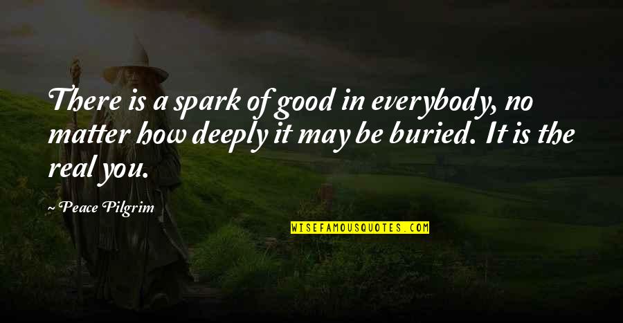 Peace Pilgrim Quotes By Peace Pilgrim: There is a spark of good in everybody,