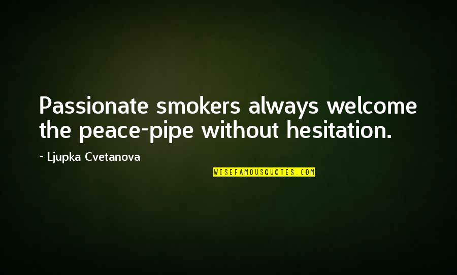 Peace Pipe Quotes By Ljupka Cvetanova: Passionate smokers always welcome the peace-pipe without hesitation.