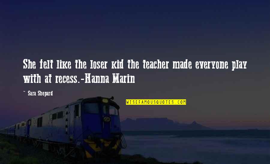 Peace Pipe Quotes By Sara Shepard: She felt like the loser kid the teacher