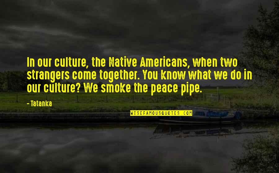 Peace Pipe Quotes By Tatanka: In our culture, the Native Americans, when two