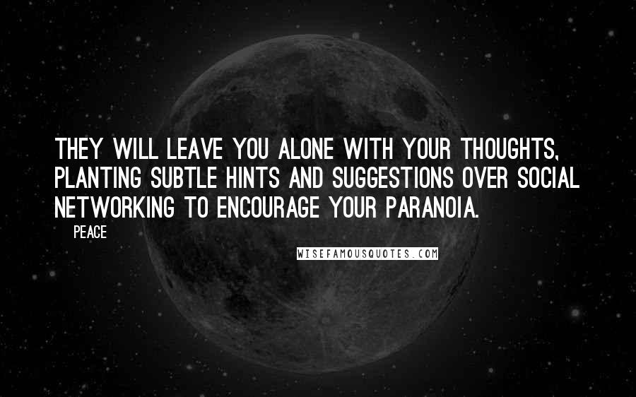 Peace quotes: They will leave you alone with your thoughts, planting subtle hints and suggestions over social networking to encourage your paranoia.
