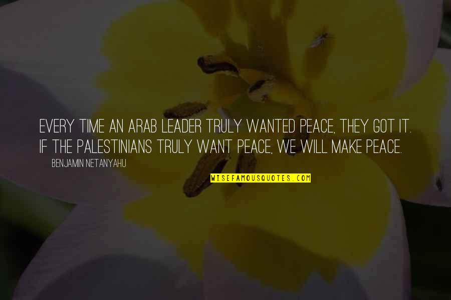 Peace Time Quotes By Benjamin Netanyahu: Every time an Arab leader truly wanted peace,