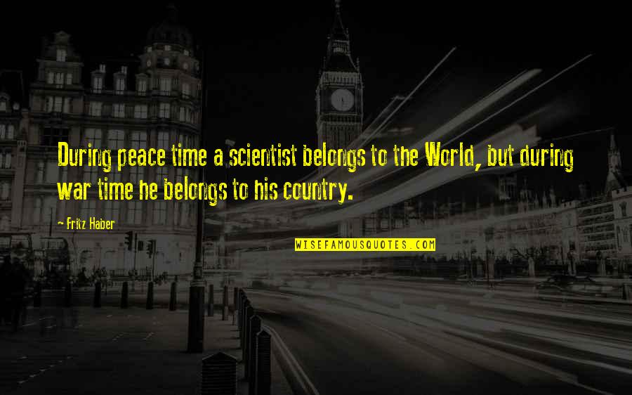 Peace Time Quotes By Fritz Haber: During peace time a scientist belongs to the