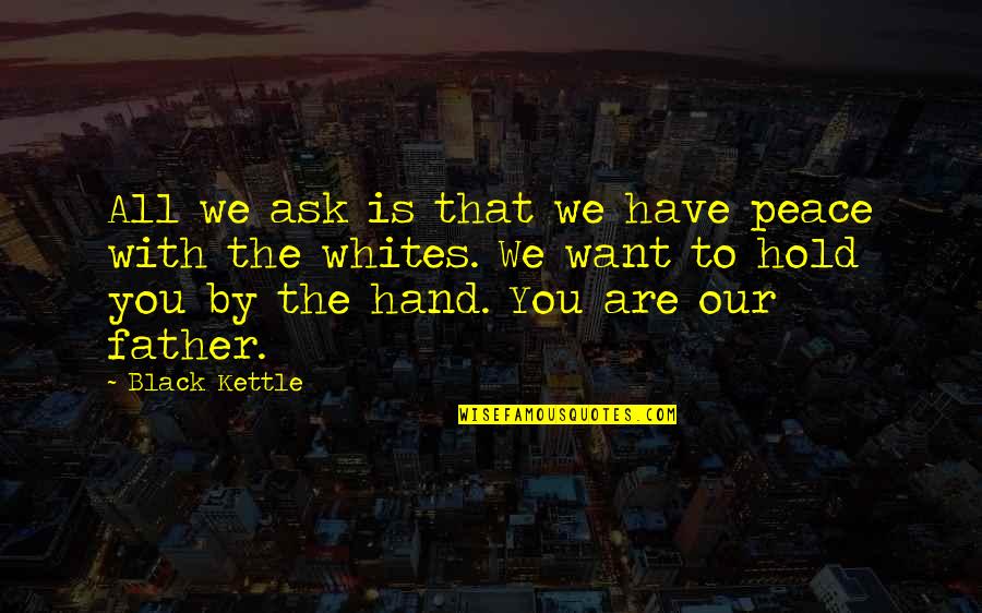 Peace To You Quotes By Black Kettle: All we ask is that we have peace