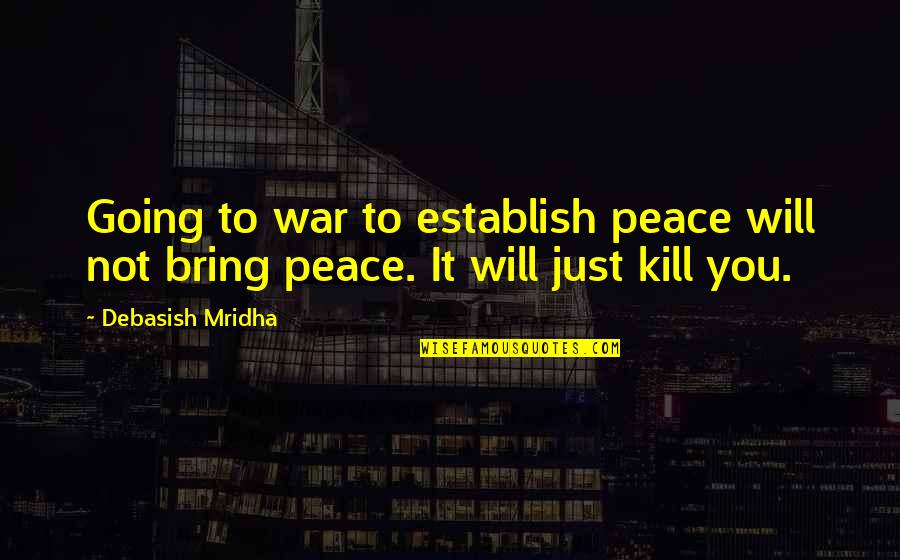 Peace To You Quotes By Debasish Mridha: Going to war to establish peace will not