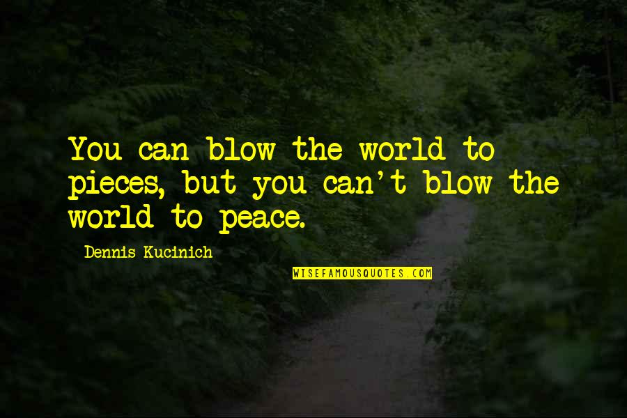 Peace To You Quotes By Dennis Kucinich: You can blow the world to pieces, but