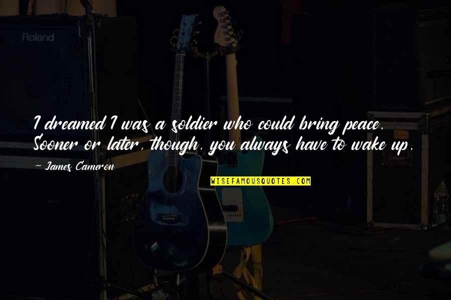 Peace To You Quotes By James Cameron: I dreamed I was a soldier who could