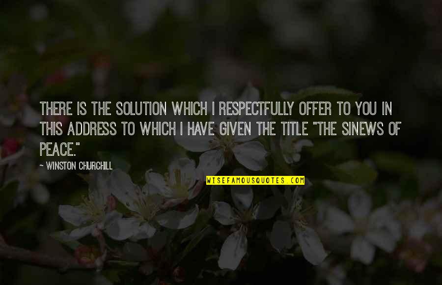 Peace To You Quotes By Winston Churchill: There is the solution which I respectfully offer