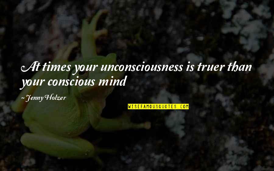 Peace Underwater Quotes By Jenny Holzer: At times your unconsciousness is truer than your