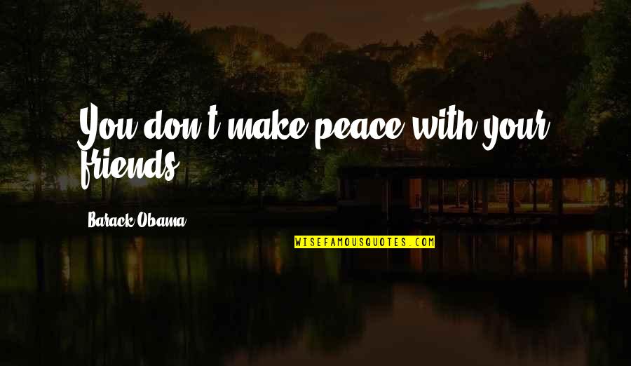 Peace With Friends Quotes By Barack Obama: You don't make peace with your friends.