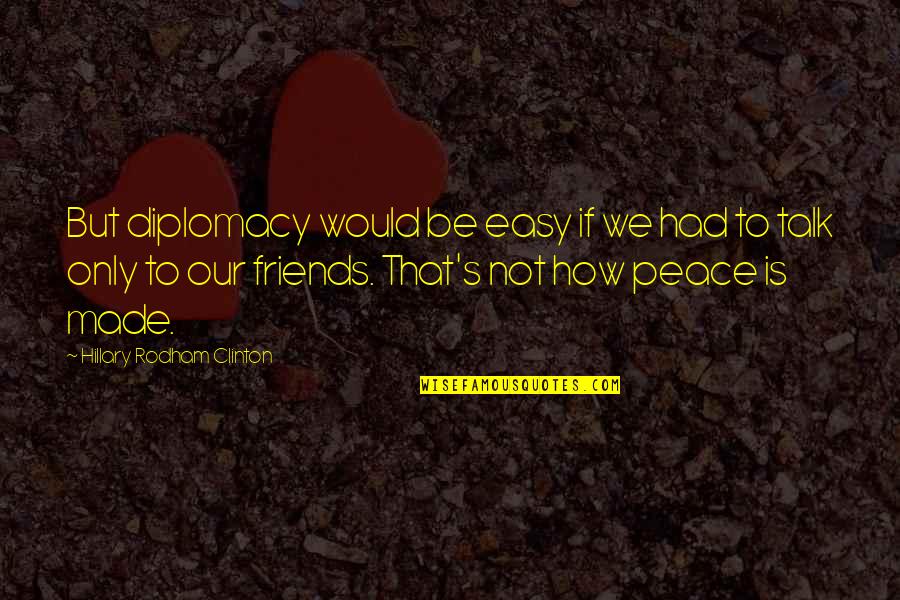 Peace With Friends Quotes By Hillary Rodham Clinton: But diplomacy would be easy if we had