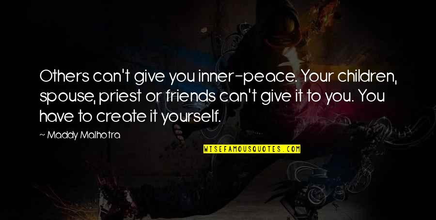 Peace With Friends Quotes By Maddy Malhotra: Others can't give you inner-peace. Your children, spouse,