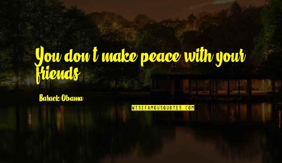 Peace With You Quotes By Barack Obama: You don't make peace with your friends.