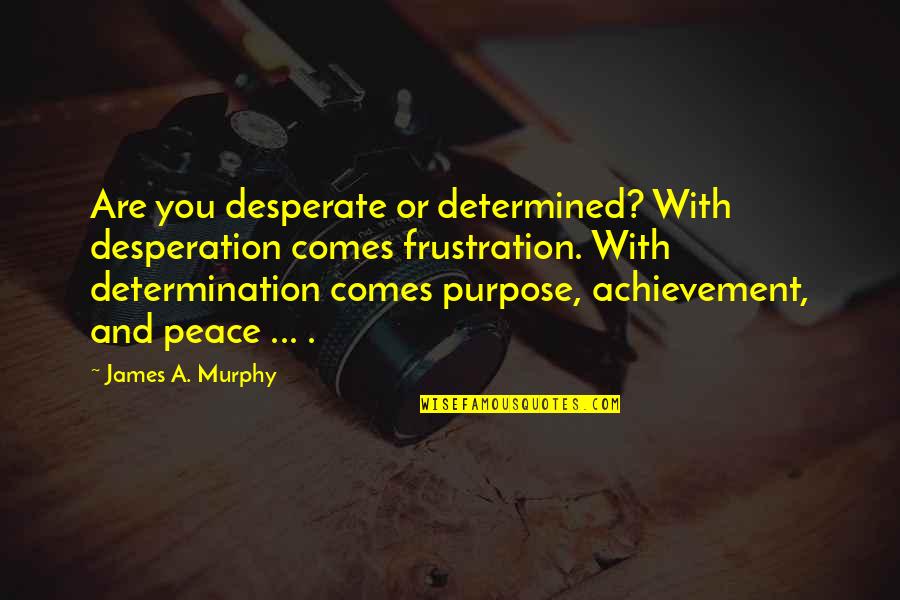 Peace With You Quotes By James A. Murphy: Are you desperate or determined? With desperation comes