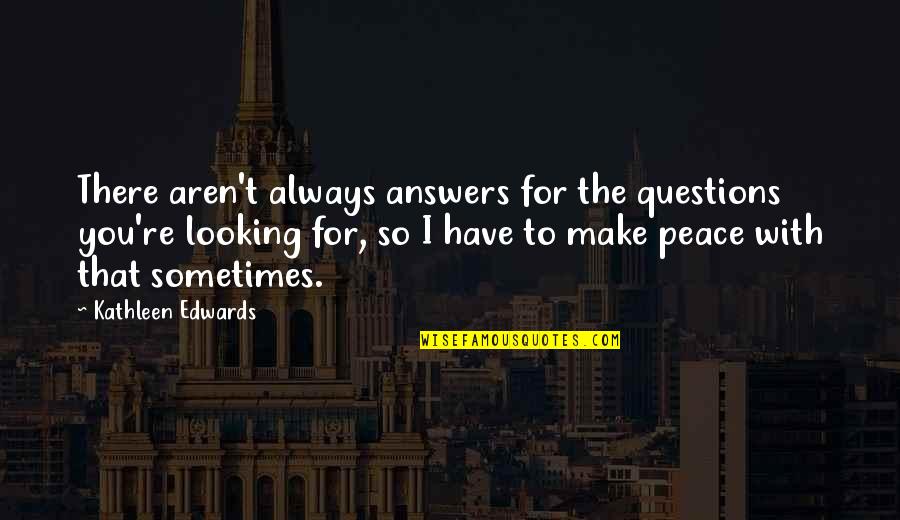 Peace With You Quotes By Kathleen Edwards: There aren't always answers for the questions you're